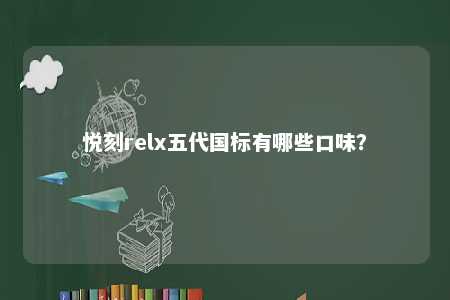 悦刻relx五代国标有哪些口味？ 