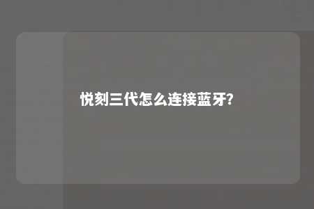 悦刻三代怎么连接蓝牙？ 